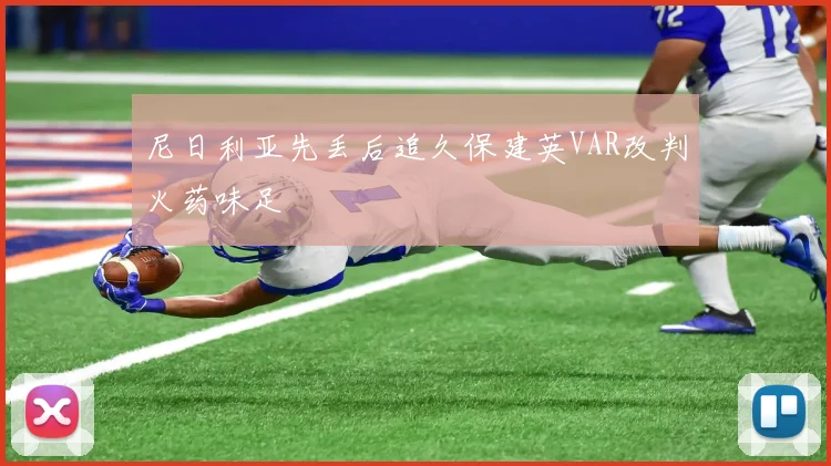 尼日利亚先丢后追久保建英VAR改判火药味足