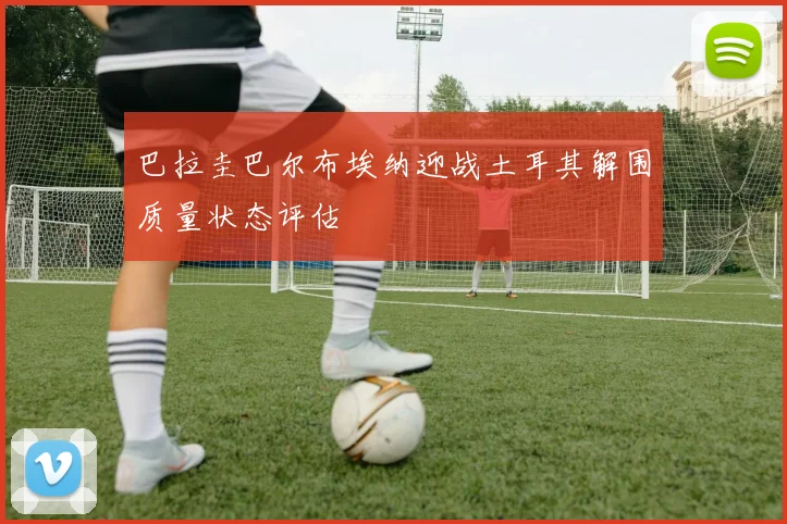 巴拉圭巴尔布埃纳迎战土耳其解围质量状态评估