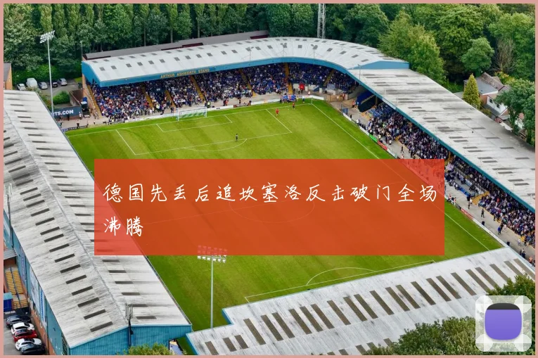 德国先丢后追坎塞洛反击破门全场沸腾