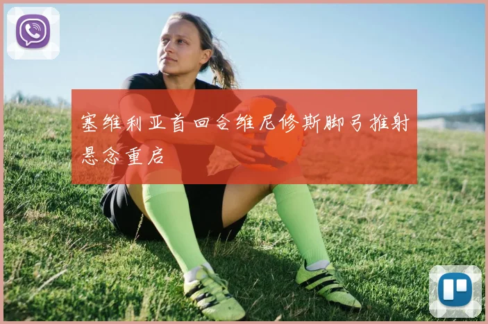 塞维利亚首回合维尼修斯脚弓推射悬念重启