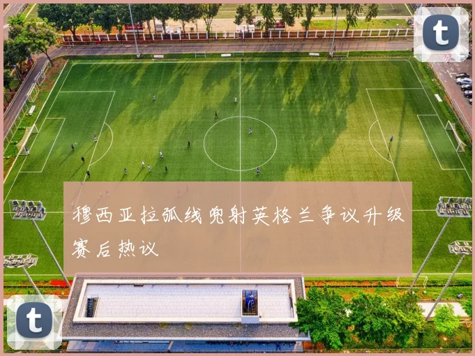 穆西亚拉弧线兜射英格兰争议升级赛后热议