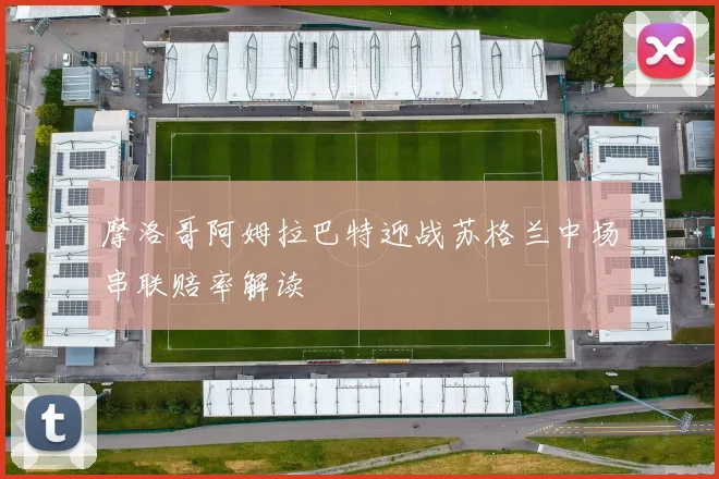 摩洛哥阿姆拉巴特迎战苏格兰中场串联赔率解读