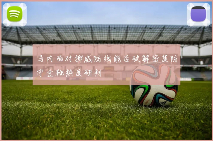 马内面对挪威防线能否破解密集防守金靴热度研判