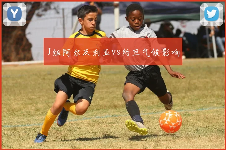 J组阿尔及利亚vs约旦气候影响