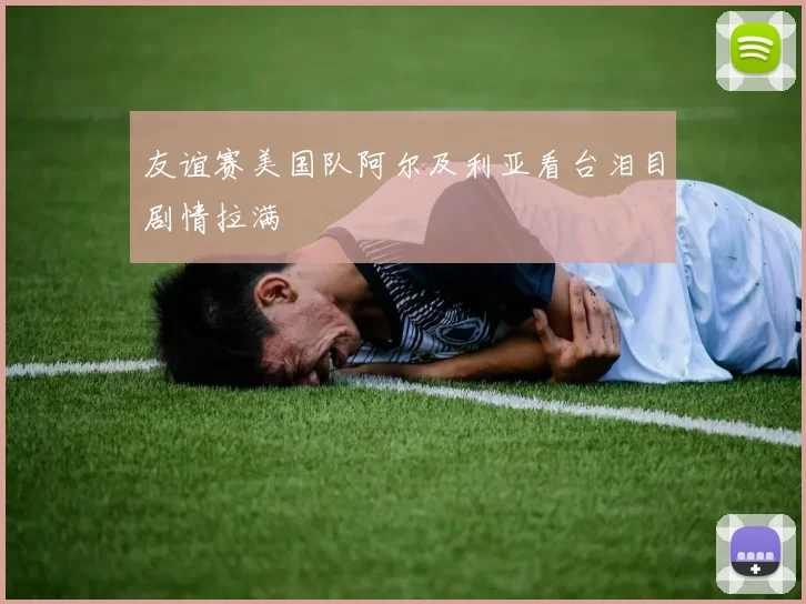 友谊赛美国队阿尔及利亚看台泪目剧情拉满