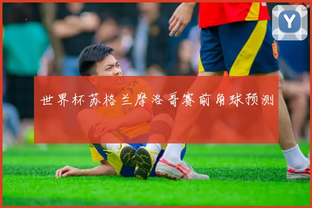 世界杯苏格兰摩洛哥赛前角球预测
