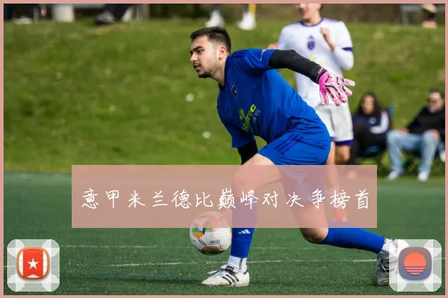 意甲米兰德比巅峰对决争榜首