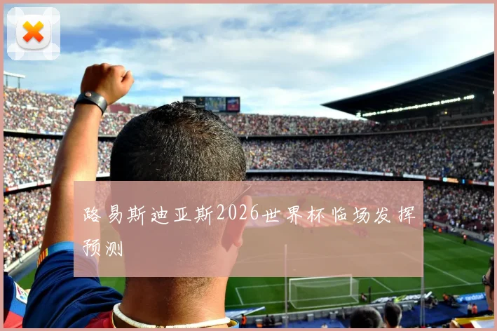 路易斯迪亚斯2026世界杯临场发挥预测