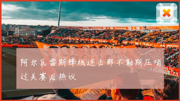 阿尔瓦雷斯锋线连击那不勒斯压哨过关赛后热议