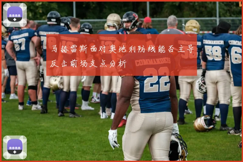马赫雷斯面对奥地利防线能否主导反击前场支点分析