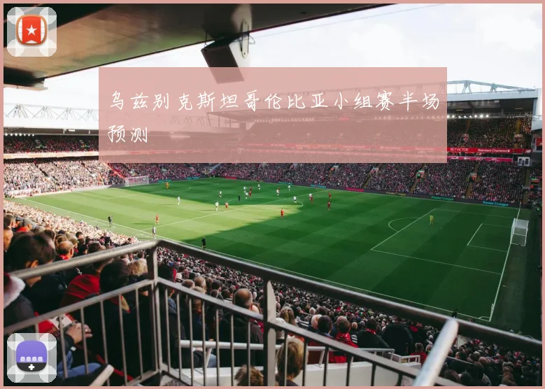 乌兹别克斯坦哥伦比亚小组赛半场预测