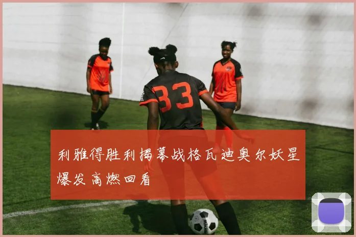 利雅得胜利揭幕战格瓦迪奥尔妖星爆发高燃回看