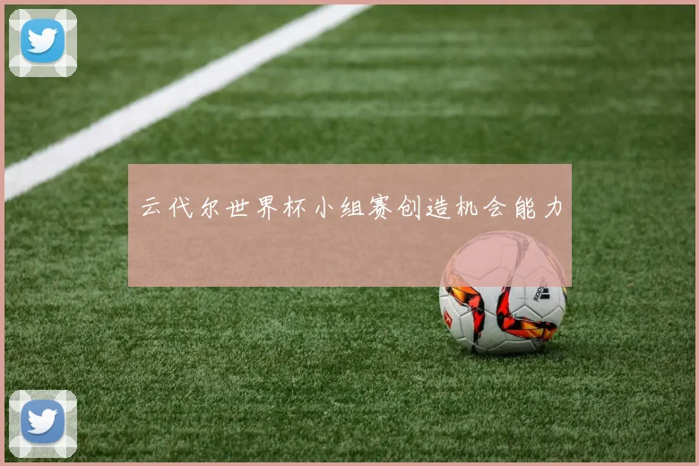 云代尔世界杯小组赛创造机会能力