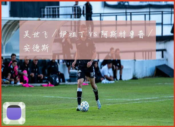 吴世飞／伊祖丁 vs 阿斯特鲁普／安德斯