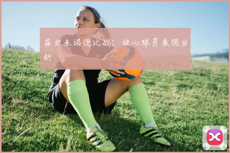 菲尔米诺德比战：核心球员表现分析