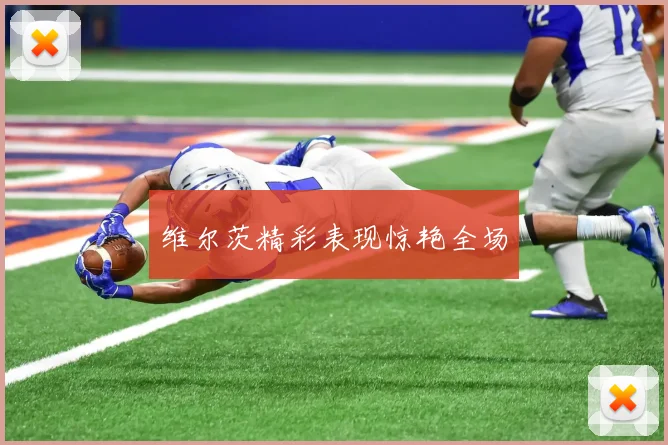 维尔茨精彩表现惊艳全场