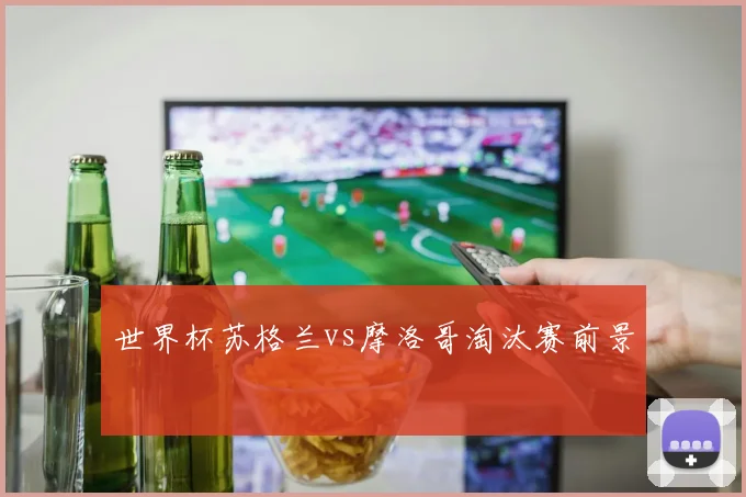 世界杯苏格兰vs摩洛哥淘汰赛前景