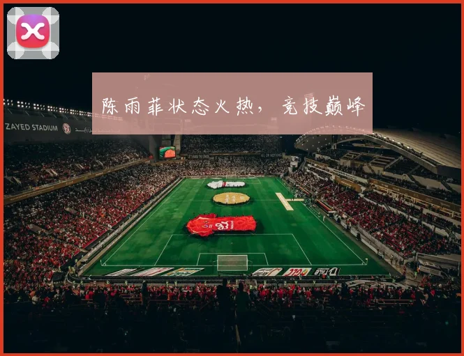 陈雨菲状态火热，竞技巅峰