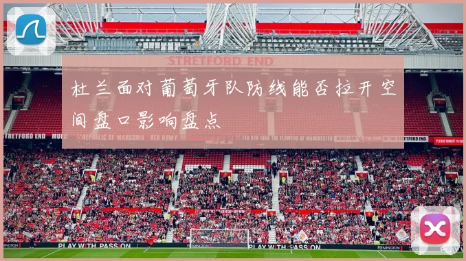 杜兰面对葡萄牙队防线能否拉开空间盘口影响盘点
