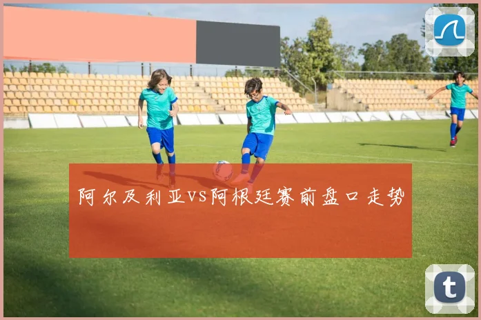 阿尔及利亚vs阿根廷赛前盘口走势