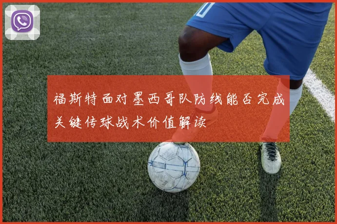 福斯特面对墨西哥队防线能否完成关键传球战术价值解读