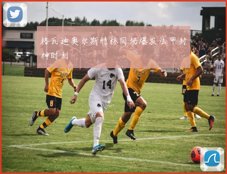 格瓦迪奥尔斯特林同场爆发法甲封神时刻