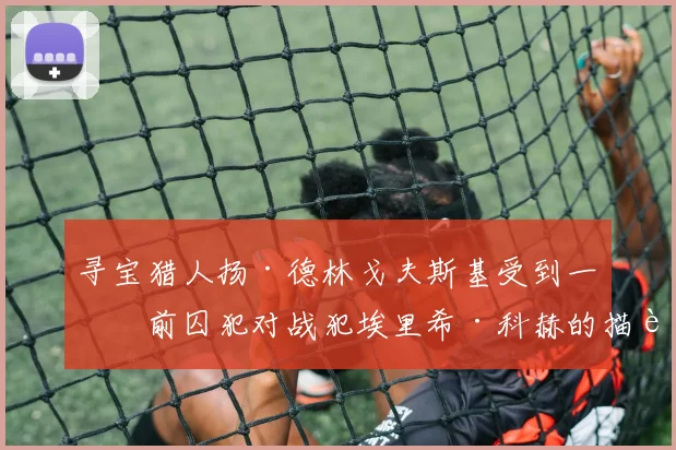 寻宝猎人扬·德林戈夫斯基受到一位前囚犯对战犯埃里希·科赫的描述启发