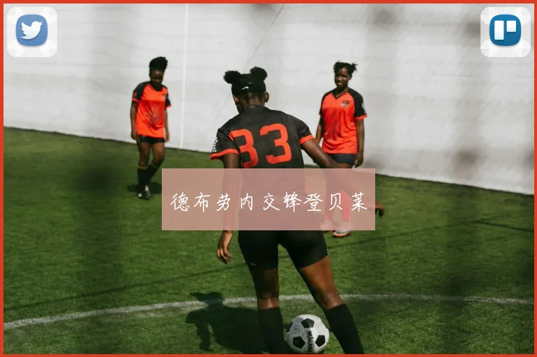德布劳内交锋登贝莱