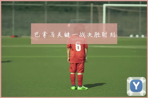 巴拿马关键一战决胜时刻