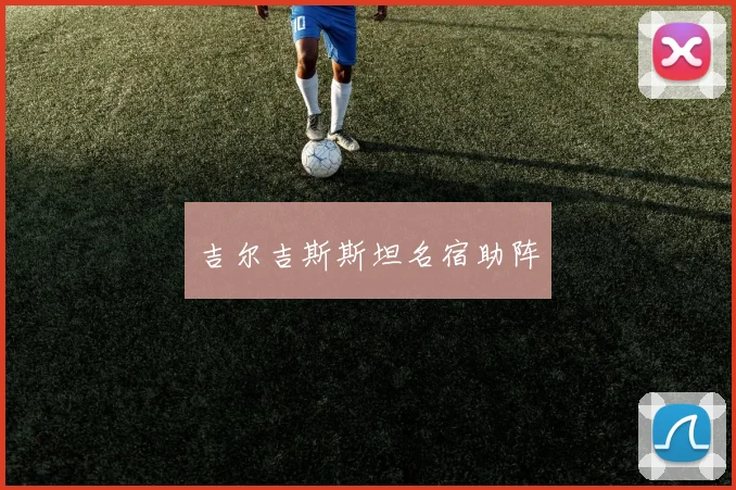 吉尔吉斯斯坦名宿助阵