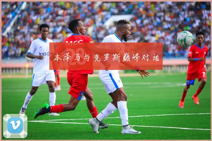 本泽马与克罗斯巅峰对话