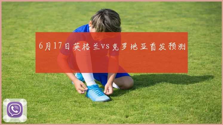 6月17日英格兰vs克罗地亚首发预测
