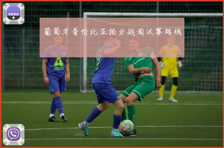 葡萄牙哥伦比亚抢分战淘汰赛路线
