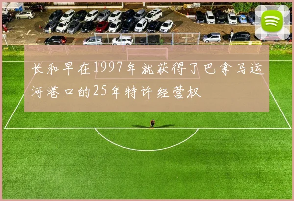 长和早在1997年就获得了巴拿马运河港口的25年特许经营权