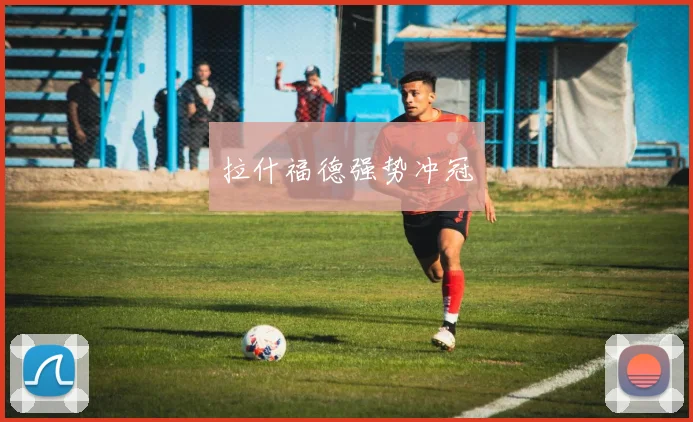 拉什福德强势冲冠