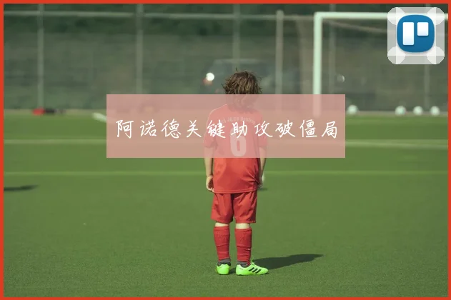 阿诺德关键助攻破僵局