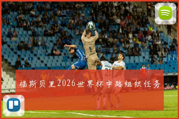 福斯贝里2026世界杯中路组织任务