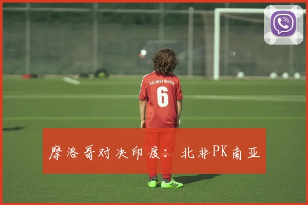 摩洛哥对决印度：北非PK南亚