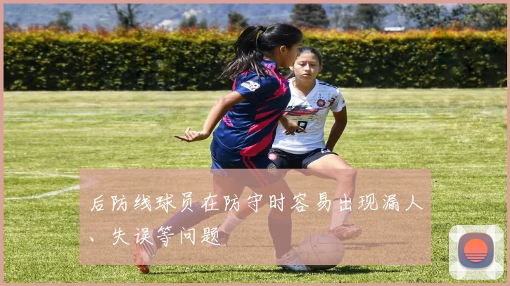 后防线球员在防守时容易出现漏人、失误等问题