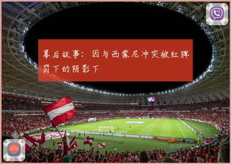 幕后故事：因与西蒙尼冲突被红牌罚下的阴影下