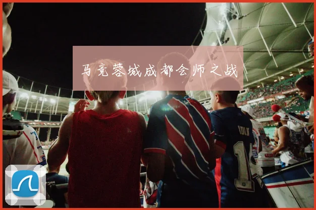 马竞蓉城成都会师之战