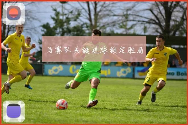 马赛队关键进球锁定胜局