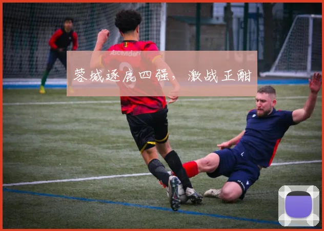 蓉城逐鹿四强，激战正酣