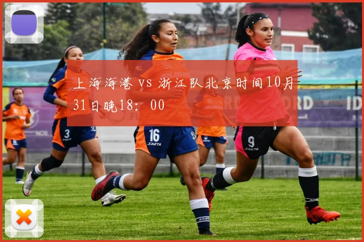 上海海港 vs 浙江队北京时间10月31日晚18：00