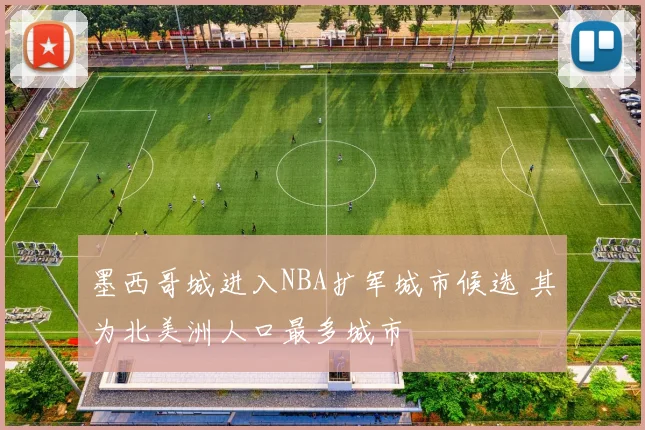 墨西哥城进入NBA扩军城市候选 其为北美洲人口最多城市