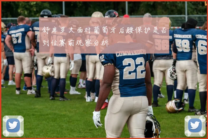 舒库罗夫面对葡萄牙后腰保护是否到位赛前观察分析