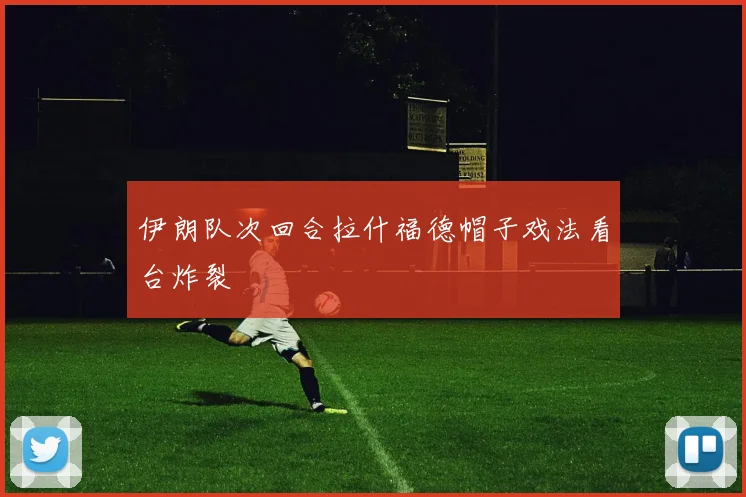 伊朗队次回合拉什福德帽子戏法看台炸裂