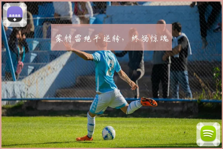 蒙特雷绝平逆转，终场惊魂