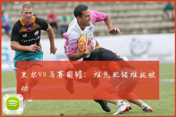 里尔vs马赛前瞻：谁先犯错谁就被动