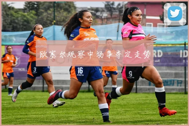 欧塞尔观察中场争夺定走势